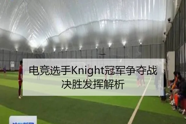 电竞选手Knight冠军争夺战决胜发挥解析